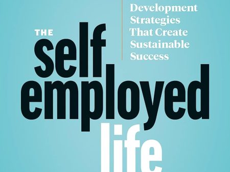 The Self-Employed Life: Business and Personal Development Strategies That Create Sustainable Success Online Hot Sale